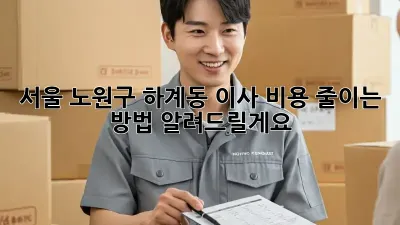 서울 노원구 하계동 이사, 비용 줄이는 방법 알려드릴게요!