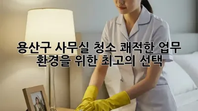 용산구 사무실 청소: 쾌적한 업무 환경을 위한 최고의 선택