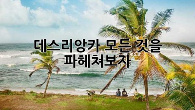 데스리앙카: 모든 것을 파헤쳐보자!
